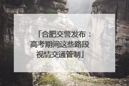 合肥交警发布：高考期间这些路段视情交通管制
