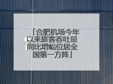 合肥机场今年以来旅客吞吐量同比增幅位居全国第一方阵