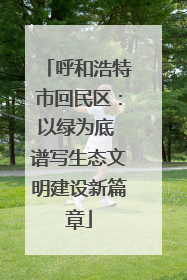 呼和浩特市回民区：以绿为底 谱写生态文明建设新篇章