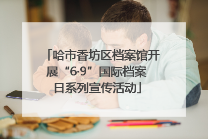 哈市香坊区档案馆开展“6·9”国际档案日系列宣传活动