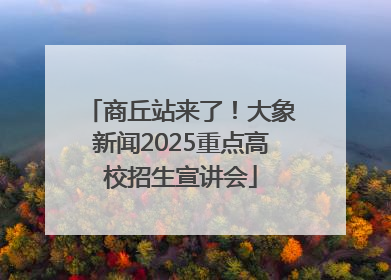 商丘站来了！大象新闻2025重点高校招生宣讲会