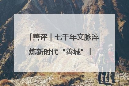善评｜七千年文脉淬炼新时代“善城”