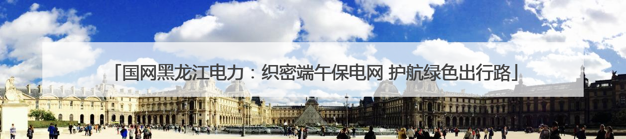 国网黑龙江电力：织密端午保电网 护航绿色出行路