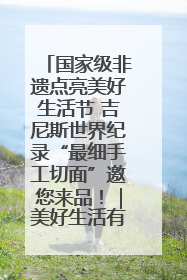 国家级非遗点亮美好生活节 吉尼斯世界纪录“最细手工切面”邀您来品！｜美好生活有“盐”味