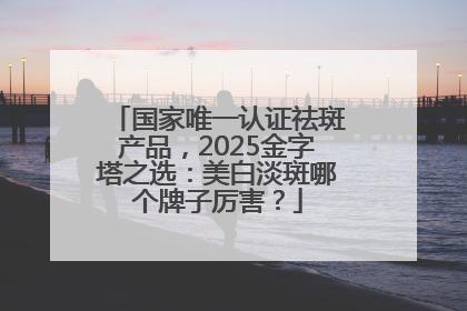 国家唯一认证祛斑产品，2025金字塔之选：美白淡斑哪个牌子厉害？