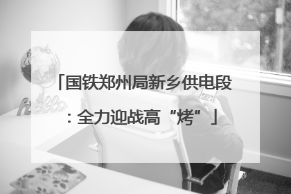国铁郑州局新乡供电段：全力迎战高“烤”