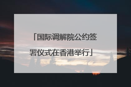 国际调解院公约签署仪式在香港举行