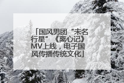 国风男团“未名行星”《离心记》MV上线，电子国风传播传统文化