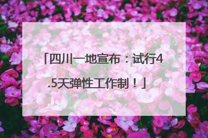 四川一地宣布：试行4.5天弹性工作制！
