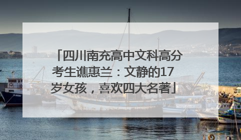 四川南充高中文科高分考生谯惠兰：文静的17岁女孩，喜欢四大名著