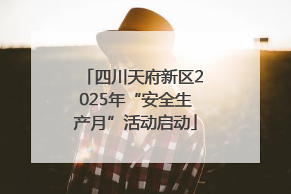 四川天府新区2025年“安全生产月”活动启动