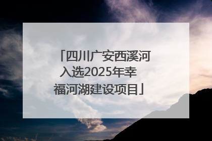 四川广安西溪河入选2025年幸福河湖建设项目