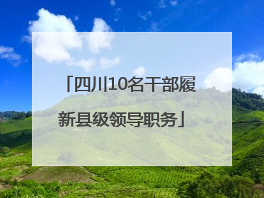 四川10名干部履新县级领导职务