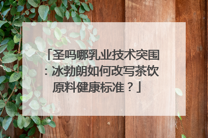 圣吗哪乳业技术突围：冰勃朗如何改写茶饮原料健康标准？
