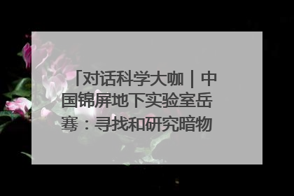 对话科学大咖｜中国锦屏地下实验室岳骞：寻找和研究暗物质，就是要去突破人类的认知边界