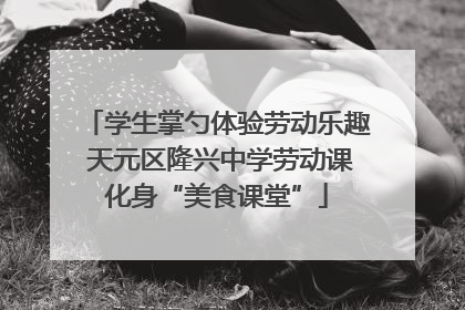 学生掌勺体验劳动乐趣 天元区隆兴中学劳动课化身“美食课堂”