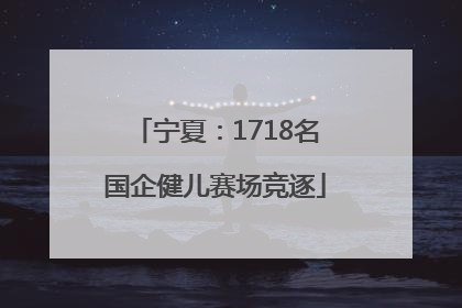 宁夏：1718名国企健儿赛场竞逐