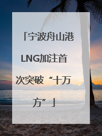 宁波舟山港LNG加注首次突破“十万方”