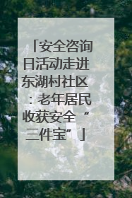 安全咨询日活动走进东湖村社区：老年居民收获安全“三件宝”