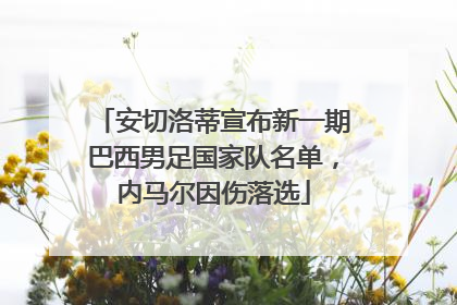 安切洛蒂宣布新一期巴西男足国家队名单，内马尔因伤落选