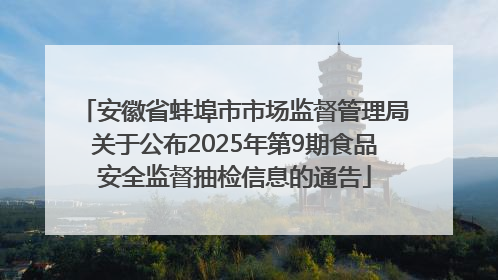 安徽省蚌埠市市场监督管理局关于公布2025年第9期食品安全监督抽检信息的通告