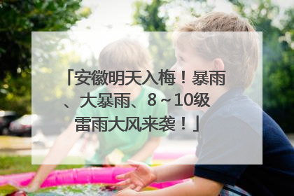 安徽明天入梅！暴雨、大暴雨、8～10级雷雨大风来袭！