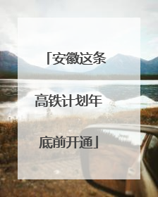 安徽这条高铁计划年底前开通