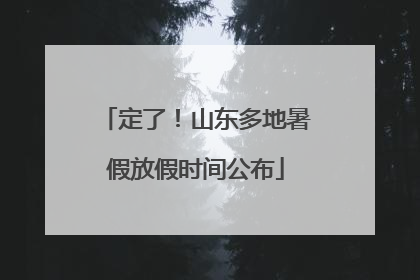 定了！山东多地暑假放假时间公布