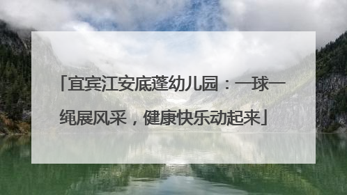 宜宾江安底蓬幼儿园：一球一绳展风采，健康快乐动起来