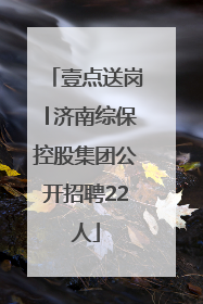 壹点送岗│济南综保控股集团公开招聘22人