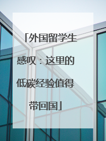 外国留学生感叹：这里的低碳经验值得带回国