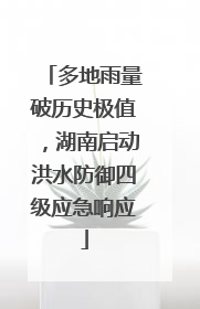 多地雨量破历史极值，湖南启动洪水防御四级应急响应
