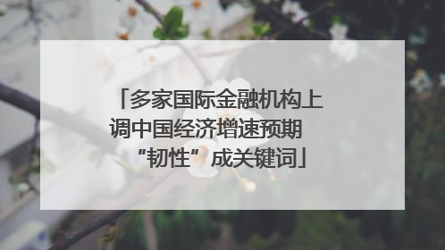 多家国际金融机构上调中国经济增速预期 “韧性”成关键词