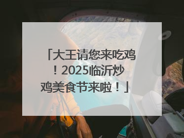 大王请您来吃鸡！2025临沂炒鸡美食节来啦！
