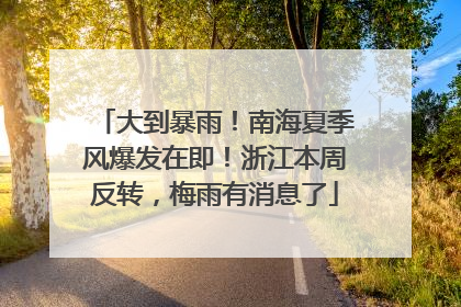 大到暴雨！南海夏季风爆发在即！浙江本周反转，梅雨有消息了