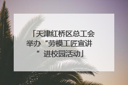 天津红桥区总工会举办“劳模工匠宣讲”进校园活动