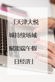 天津大悦城持续场域赋能端午假日经济