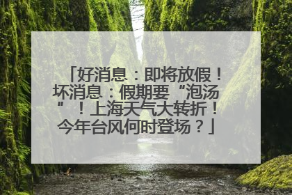 好消息：即将放假！坏消息：假期要“泡汤”！上海天气大转折！今年台风何时登场？
