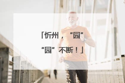 忻州，“园”“园”不断！