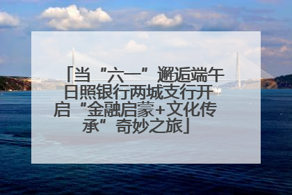 当“六一”邂逅端午 日照银行两城支行开启“金融启蒙+文化传承”奇妙之旅