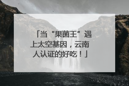 当“果菌王”遇上太空基因，云南人认证的好吃！