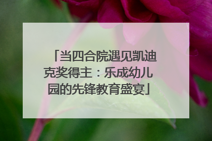 当四合院遇见凯迪克奖得主：乐成幼儿园的先锋教育盛宴