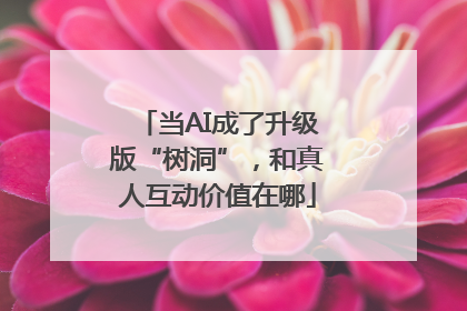 当AI成了升级版“树洞”，和真人互动价值在哪