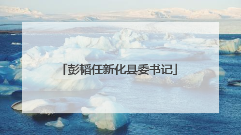 彭韬任新化县委书记