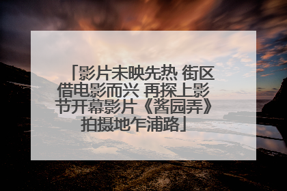 影片未映先热 街区借电影而兴 再探上影节开幕影片《酱园弄》拍摄地乍浦路