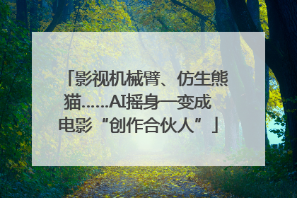 影视机械臂、仿生熊猫……AI摇身一变成电影“创作合伙人”