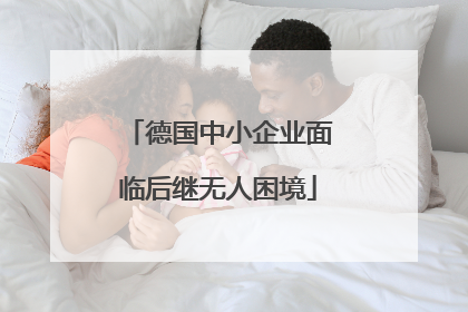 德国中小企业面临后继无人困境