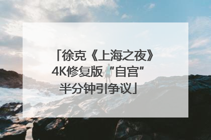 徐克《上海之夜》4K修复版“自宫”半分钟引争议