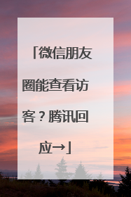 微信朋友圈能查看访客？腾讯回应→