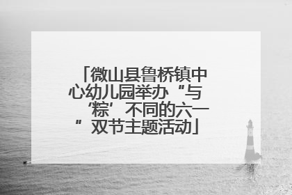 微山县鲁桥镇中心幼儿园举办“与‘粽’不同的六一”双节主题活动
